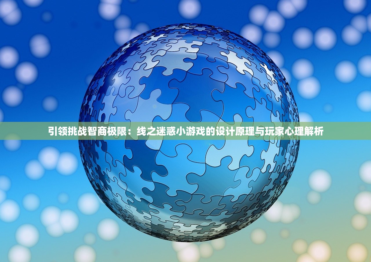 引领挑战智商极限：线之迷惑小游戏的设计原理与玩家心理解析