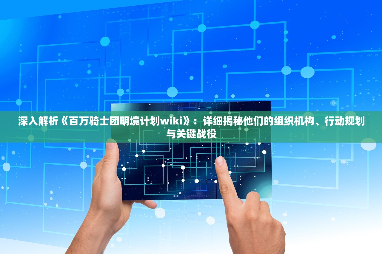 深入解析《百万骑士团明境计划wiki》：详细揭秘他们的组织机构、行动规划与关键战役