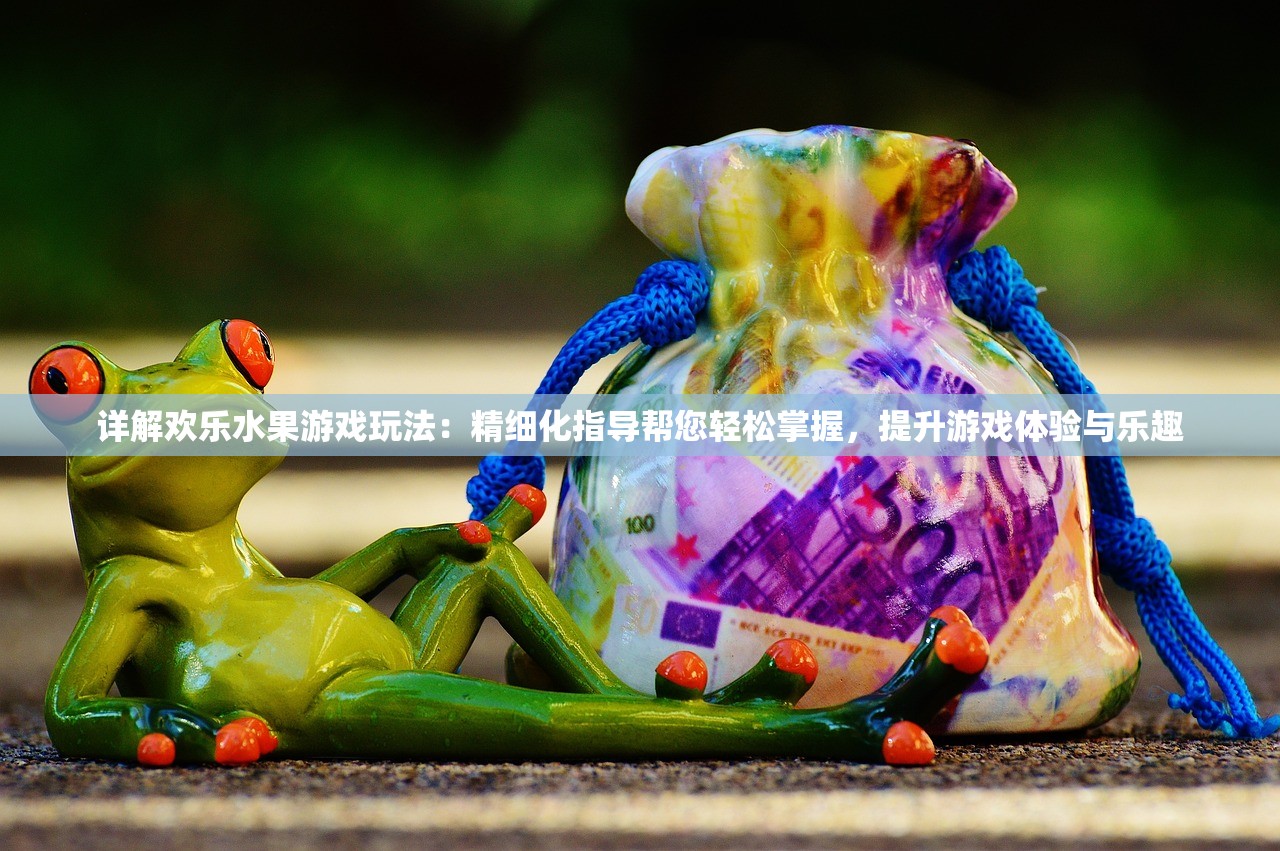 详解欢乐水果游戏玩法：精细化指导帮您轻松掌握，提升游戏体验与乐趣