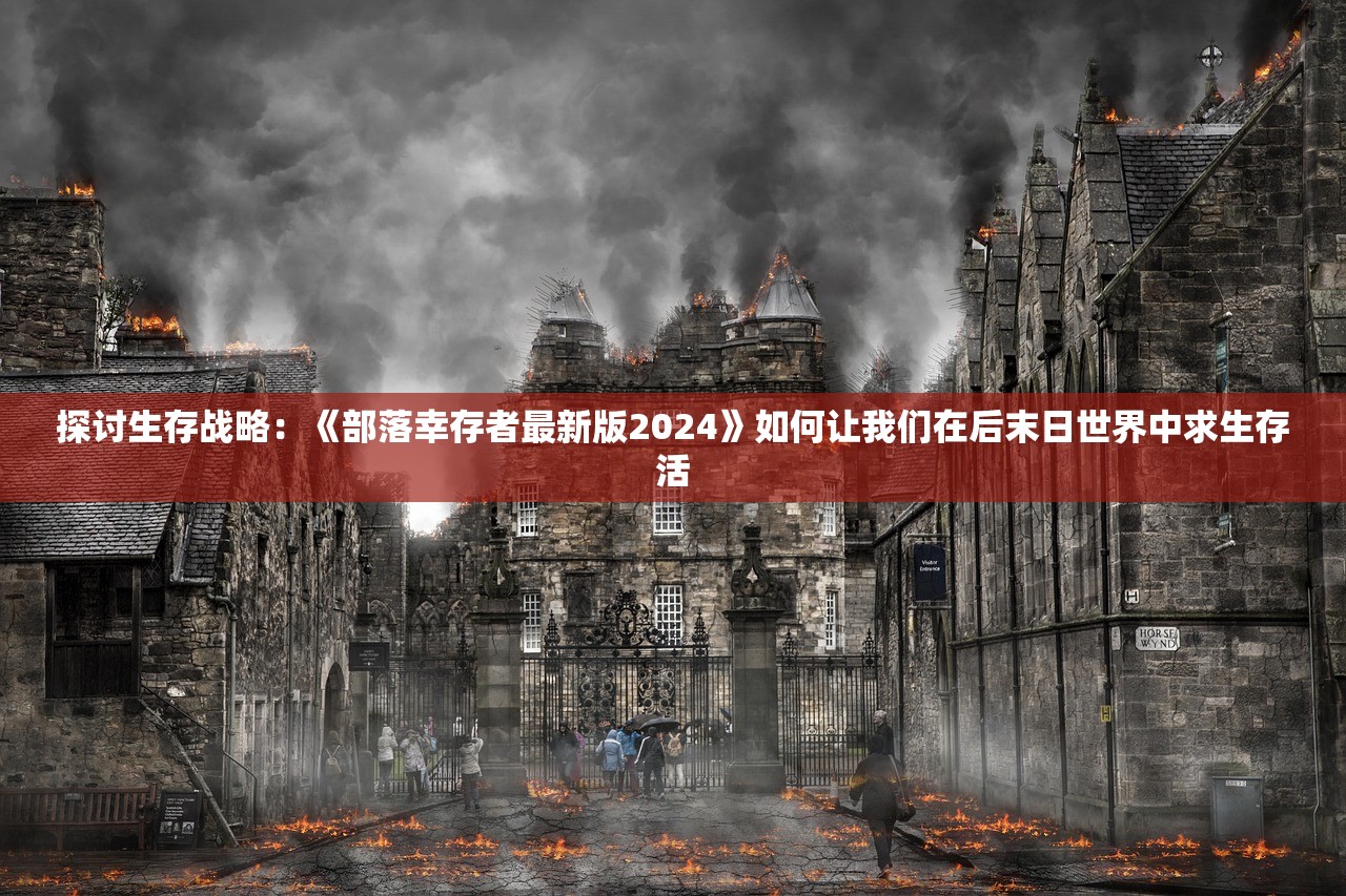 探讨生存战略：《部落幸存者最新版2024》如何让我们在后末日世界中求生存活