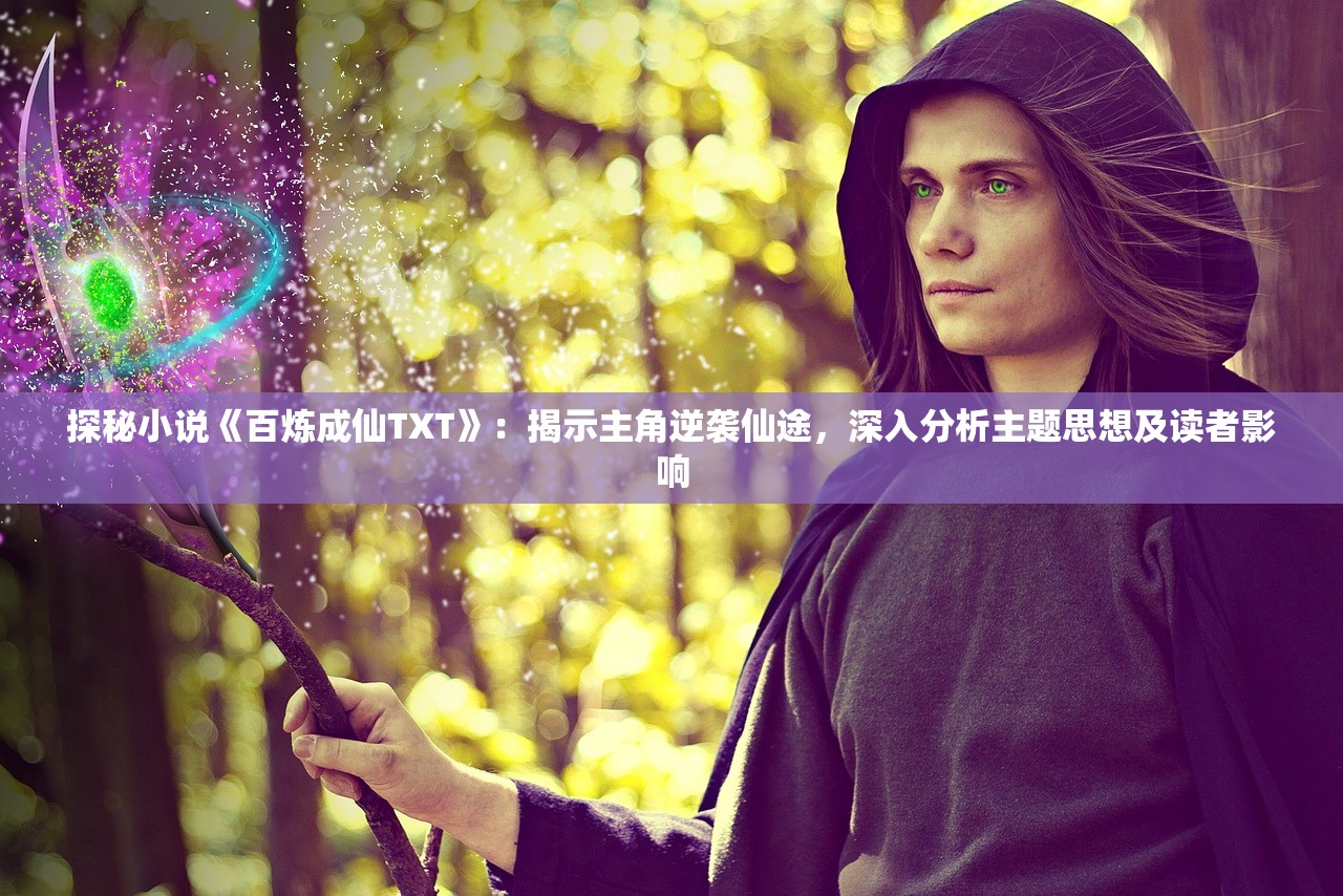 探秘小说《百炼成仙TXT》：揭示主角逆袭仙途，深入分析主题思想及读者影响