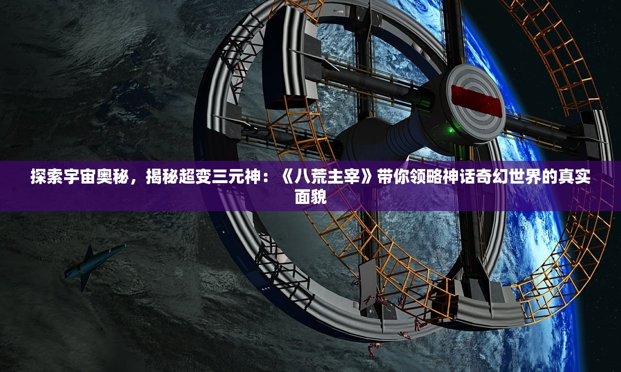 探索宇宙奥秘，揭秘超变三元神：《八荒主宰》带你领略神话奇幻世界的真实面貌