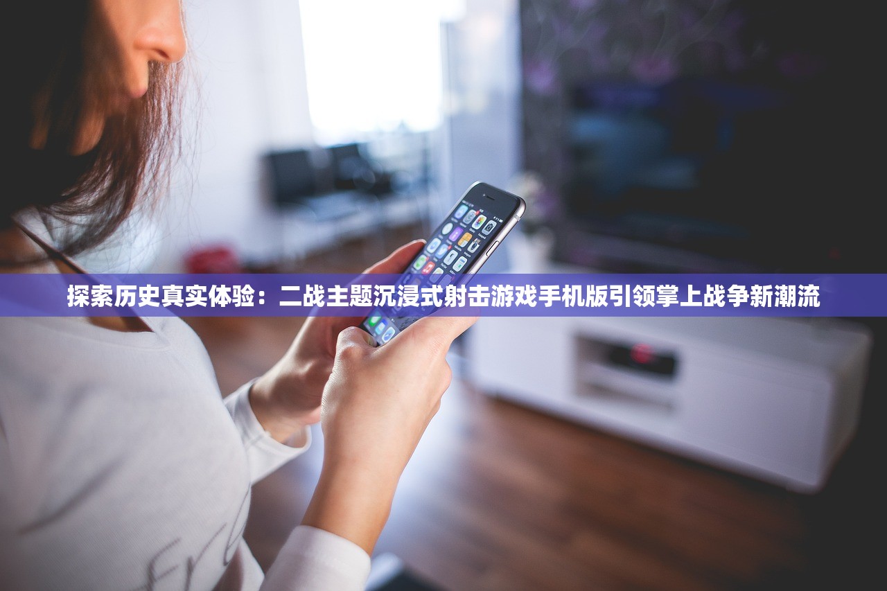 探索历史真实体验：二战主题沉浸式射击游戏手机版引领掌上战争新潮流