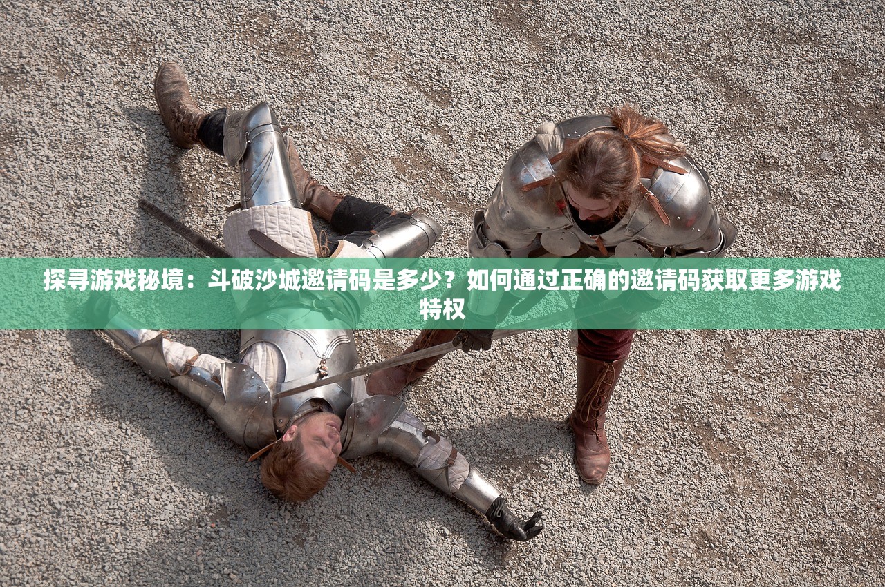 探寻游戏秘境：斗破沙城邀请码是多少？如何通过正确的邀请码获取更多游戏特权
