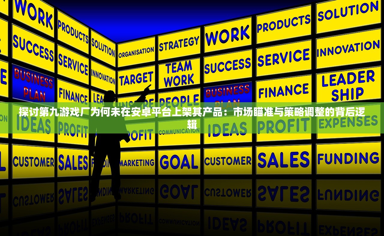 探讨第九游戏厂为何未在安卓平台上架其产品：市场瞄准与策略调整的背后逻辑