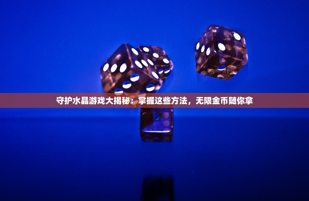 守护水晶游戏大揭秘：掌握这些方法，无限金币随你拿