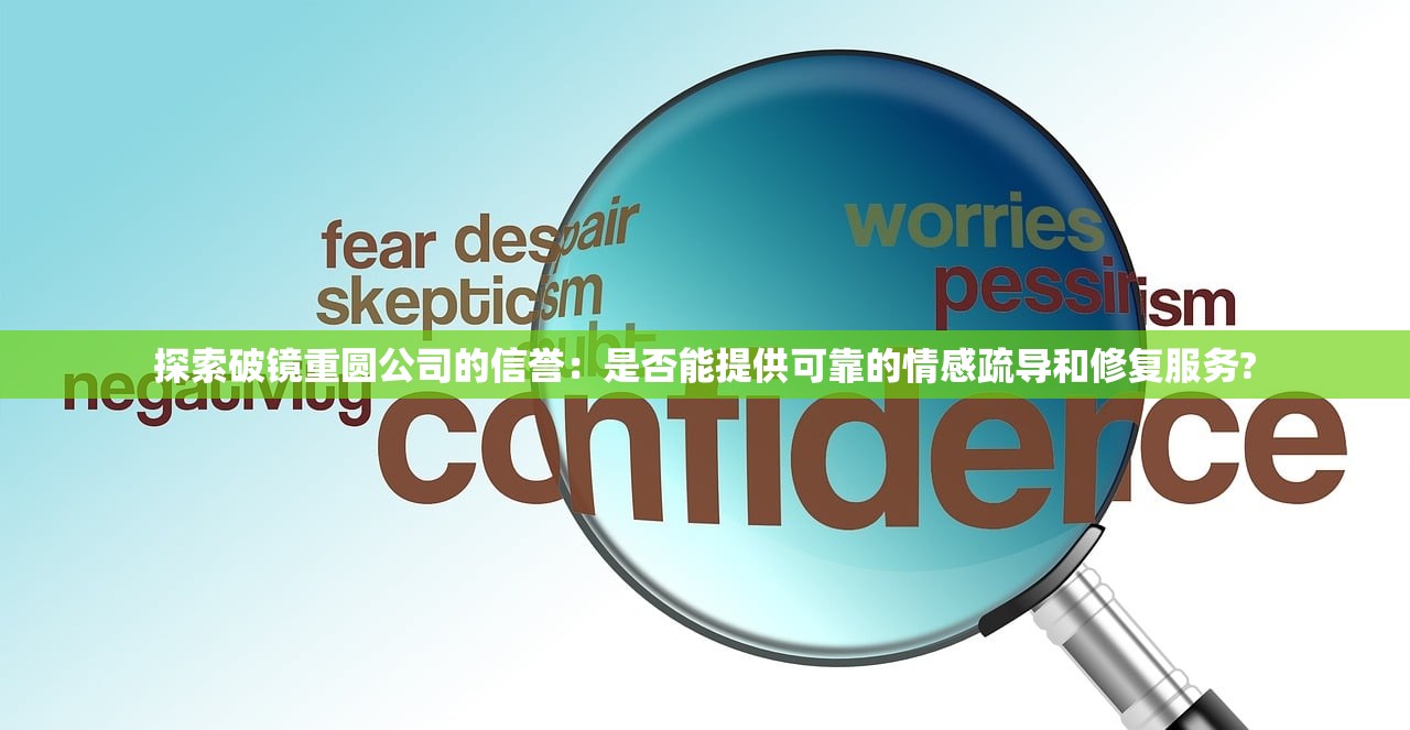 探索破镜重圆公司的信誉：是否能提供可靠的情感疏导和修复服务?
