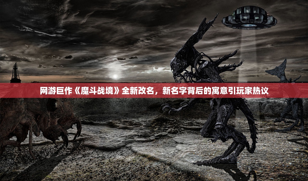 网游巨作《魔斗战境》全新改名，新名字背后的寓意引玩家热议