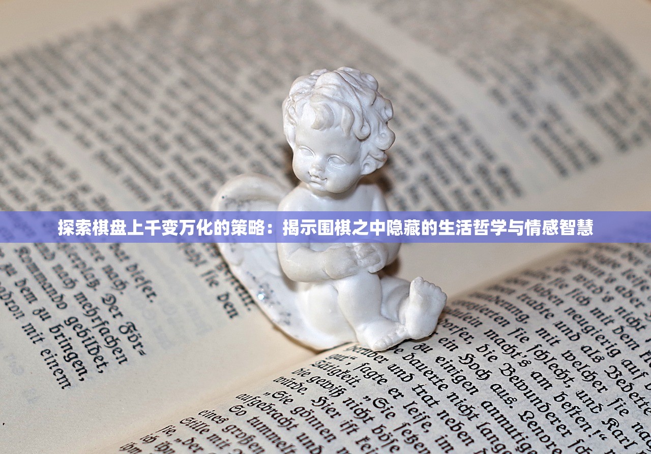 探索棋盘上千变万化的策略：揭示围棋之中隐藏的生活哲学与情感智慧