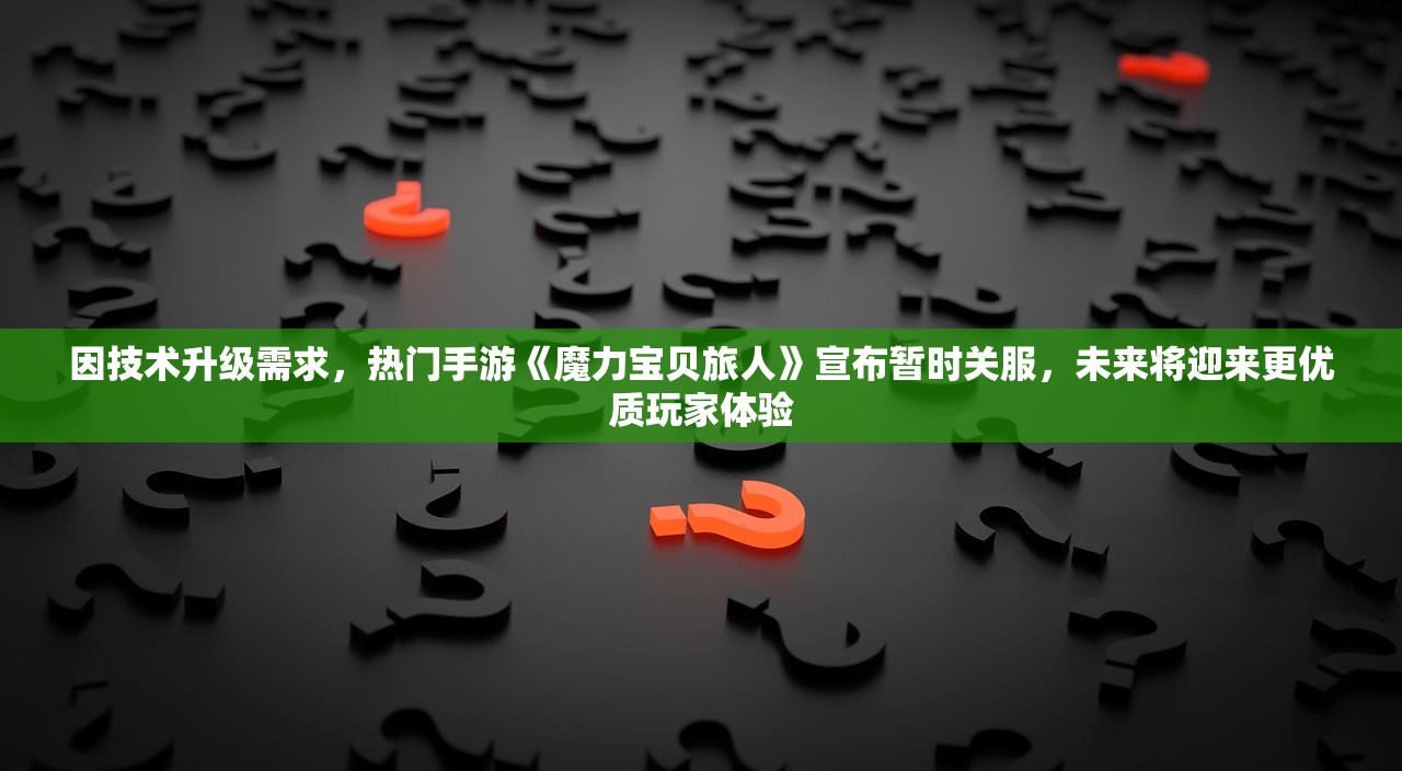 因技术升级需求，热门手游《魔力宝贝旅人》宣布暂时关服，未来将迎来更优质玩家体验