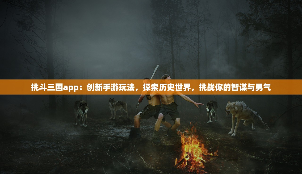 挑斗三国app：创新手游玩法，探索历史世界，挑战你的智谋与勇气