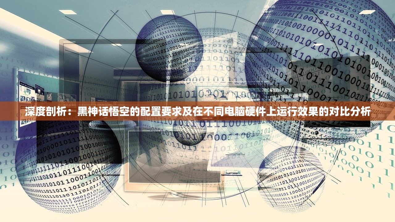 深度剖析：黑神话悟空的配置要求及在不同电脑硬件上运行效果的对比分析