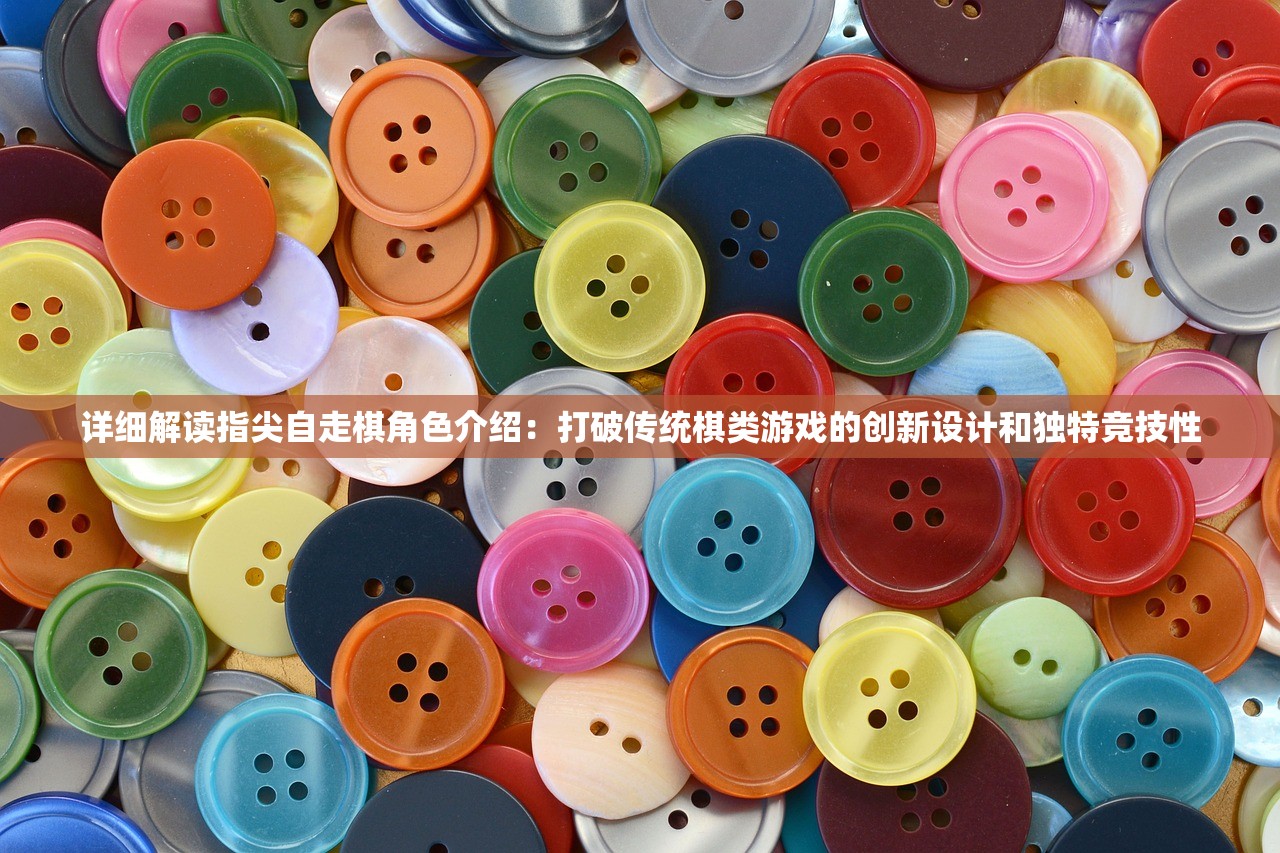 详细解读指尖自走棋角色介绍：打破传统棋类游戏的创新设计和独特竞技性