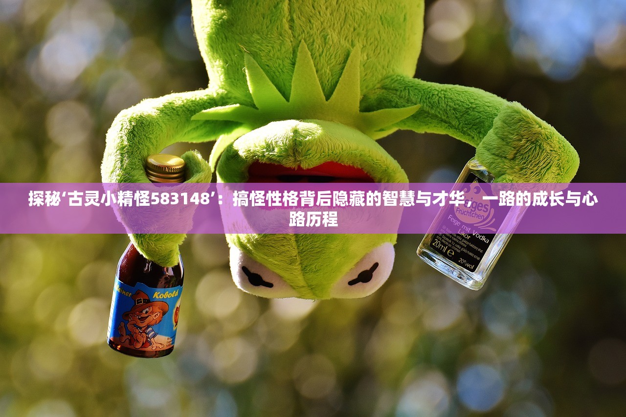 探秘‘古灵小精怪583148’：搞怪性格背后隐藏的智慧与才华，一路的成长与心路历程