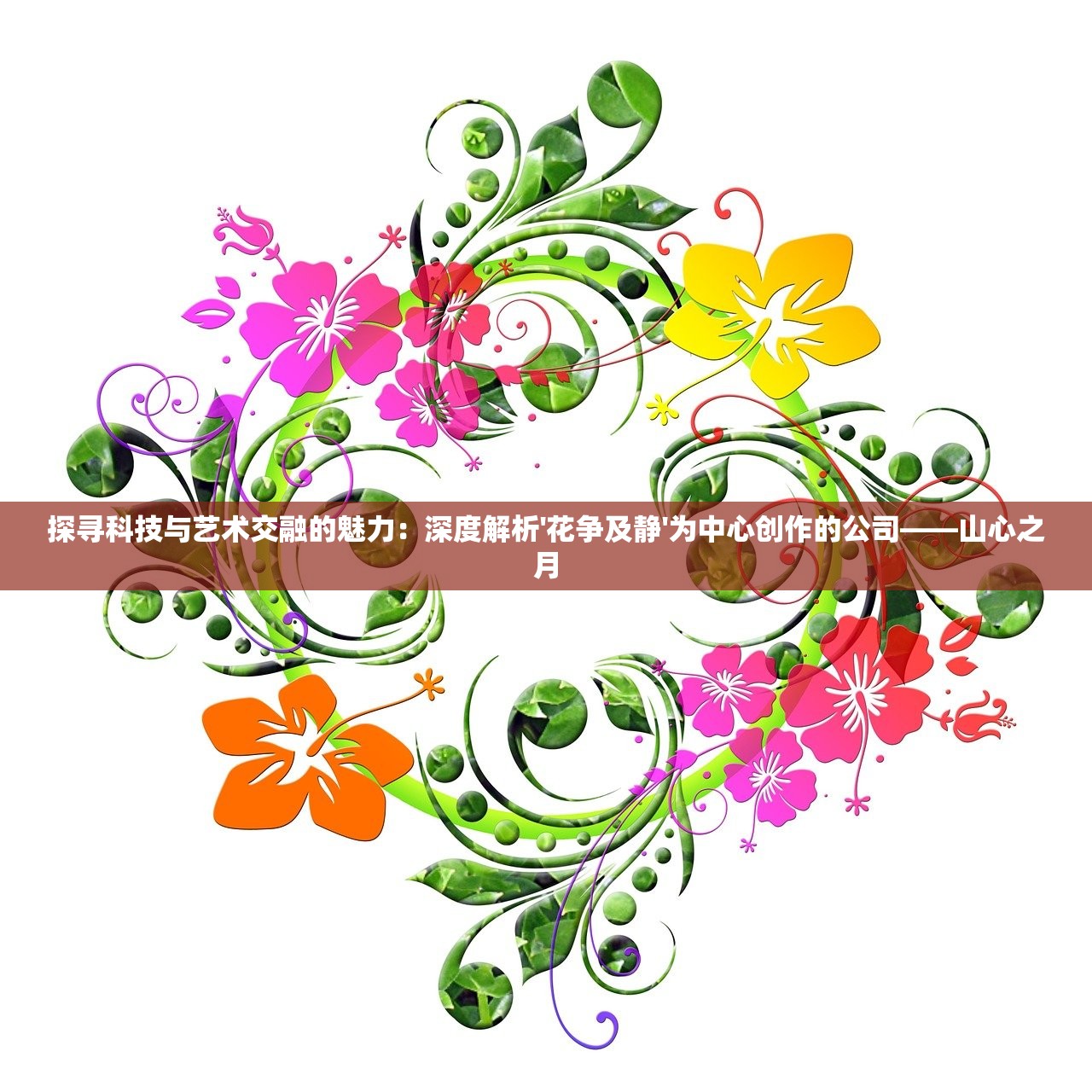 探寻科技与艺术交融的魅力：深度解析'花争及静'为中心创作的公司——山心之月