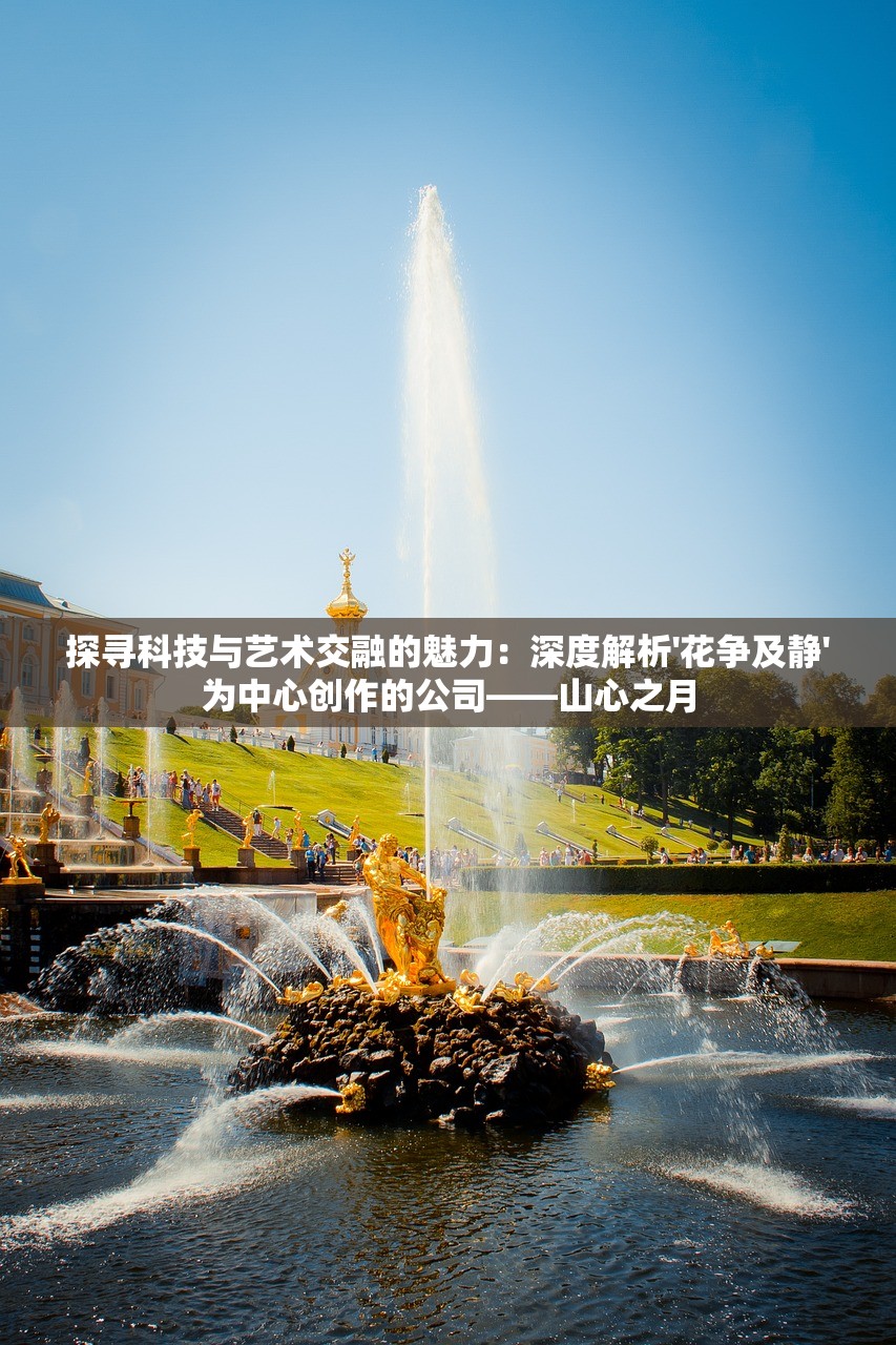 探寻科技与艺术交融的魅力：深度解析'花争及静'为中心创作的公司——山心之月