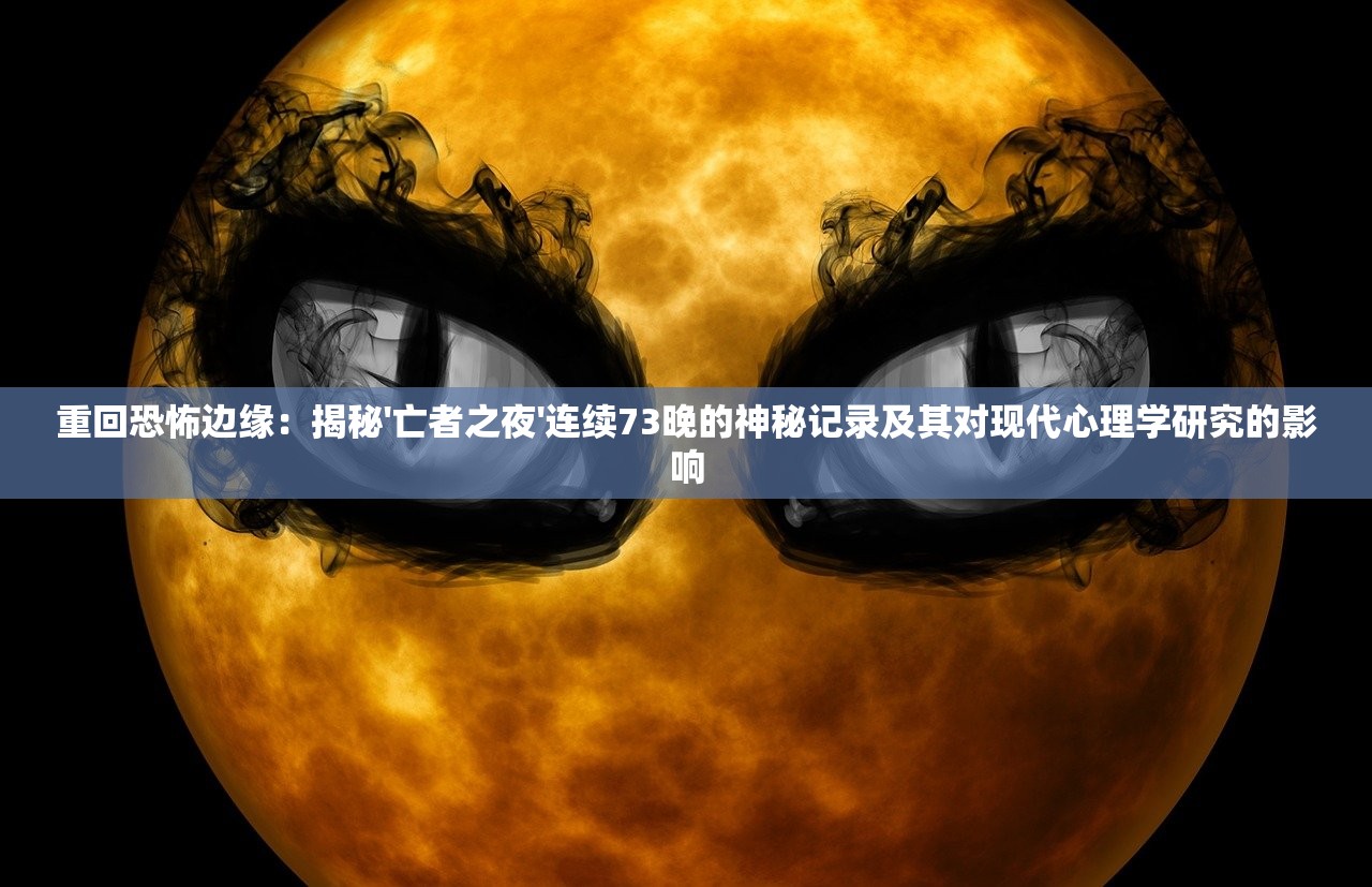 重回恐怖边缘：揭秘'亡者之夜'连续73晚的神秘记录及其对现代心理学研究的影响