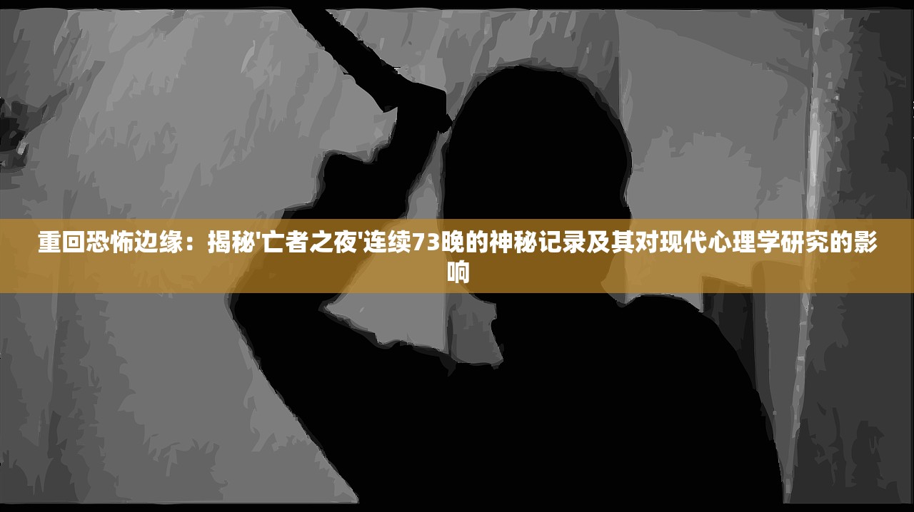 重回恐怖边缘：揭秘'亡者之夜'连续73晚的神秘记录及其对现代心理学研究的影响