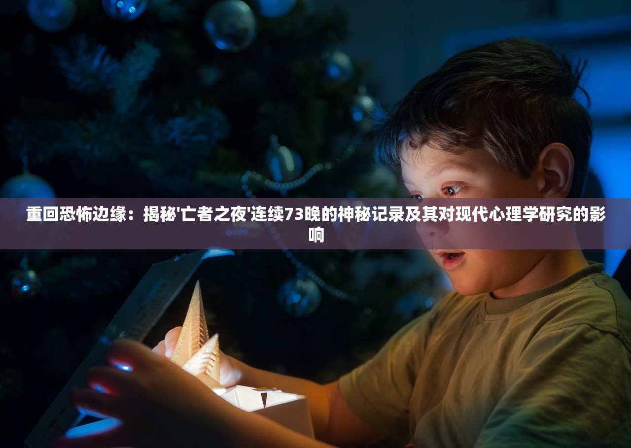 重回恐怖边缘：揭秘'亡者之夜'连续73晚的神秘记录及其对现代心理学研究的影响