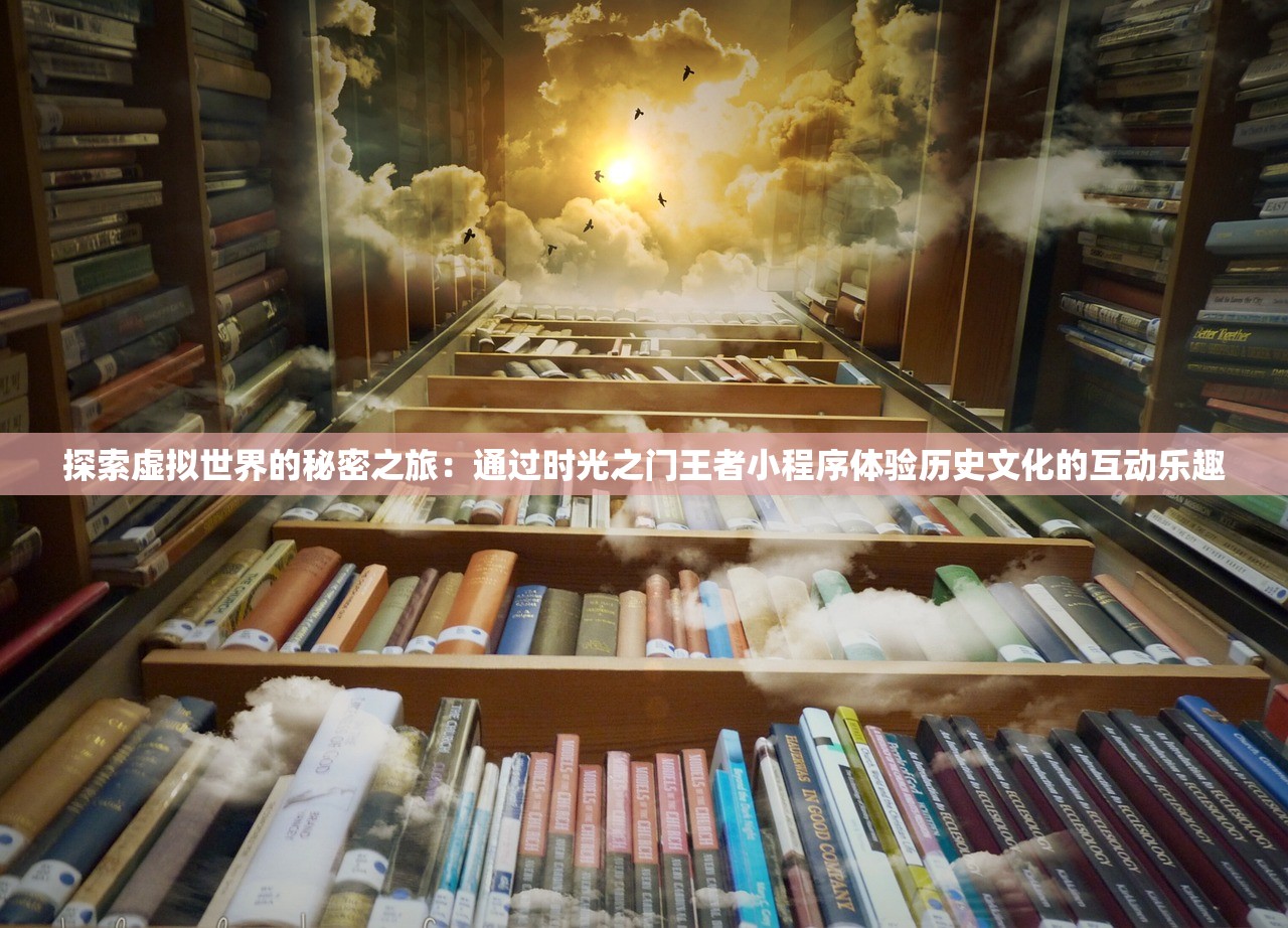 探索虚拟世界的秘密之旅：通过时光之门王者小程序体验历史文化的互动乐趣