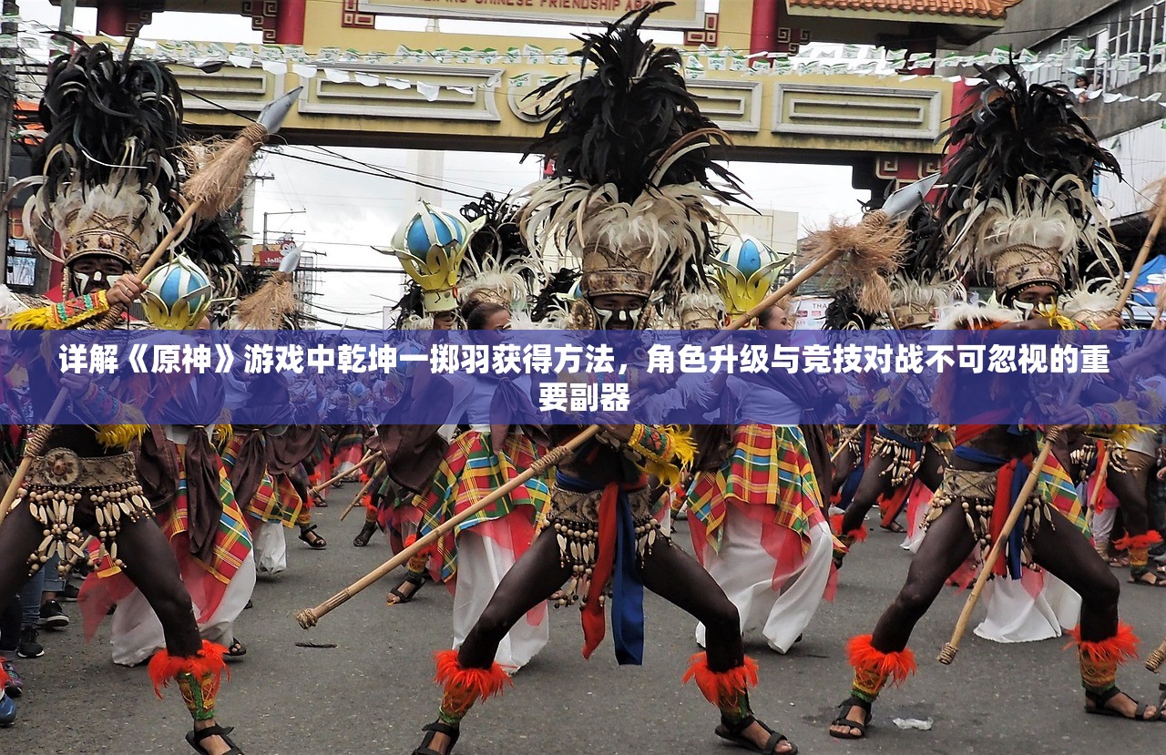 详解《原神》游戏中乾坤一掷羽获得方法，角色升级与竞技对战不可忽视的重要副器