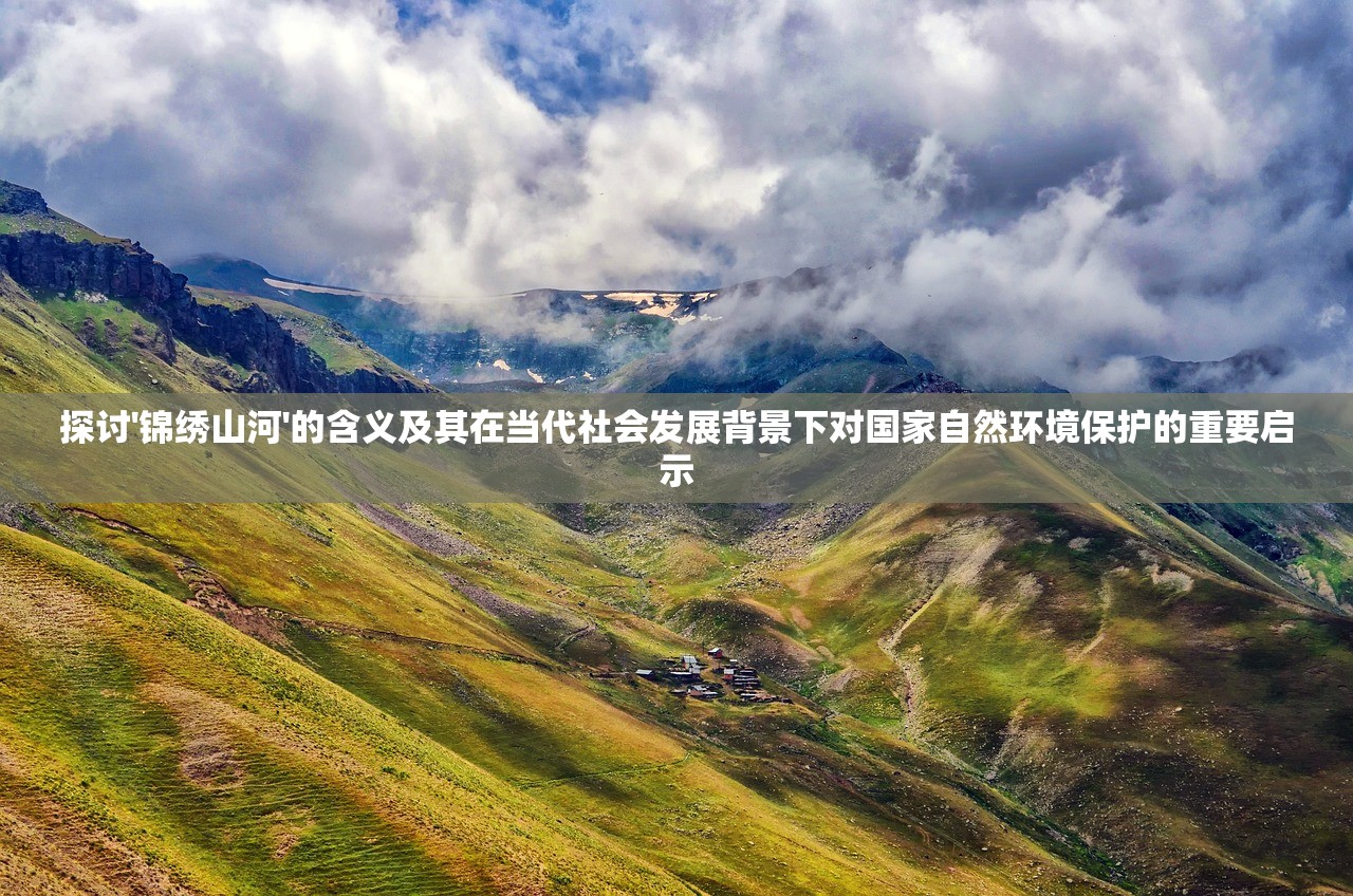 探讨'锦绣山河'的含义及其在当代社会发展背景下对国家自然环境保护的重要启示