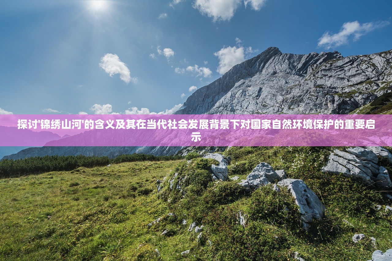探讨'锦绣山河'的含义及其在当代社会发展背景下对国家自然环境保护的重要启示