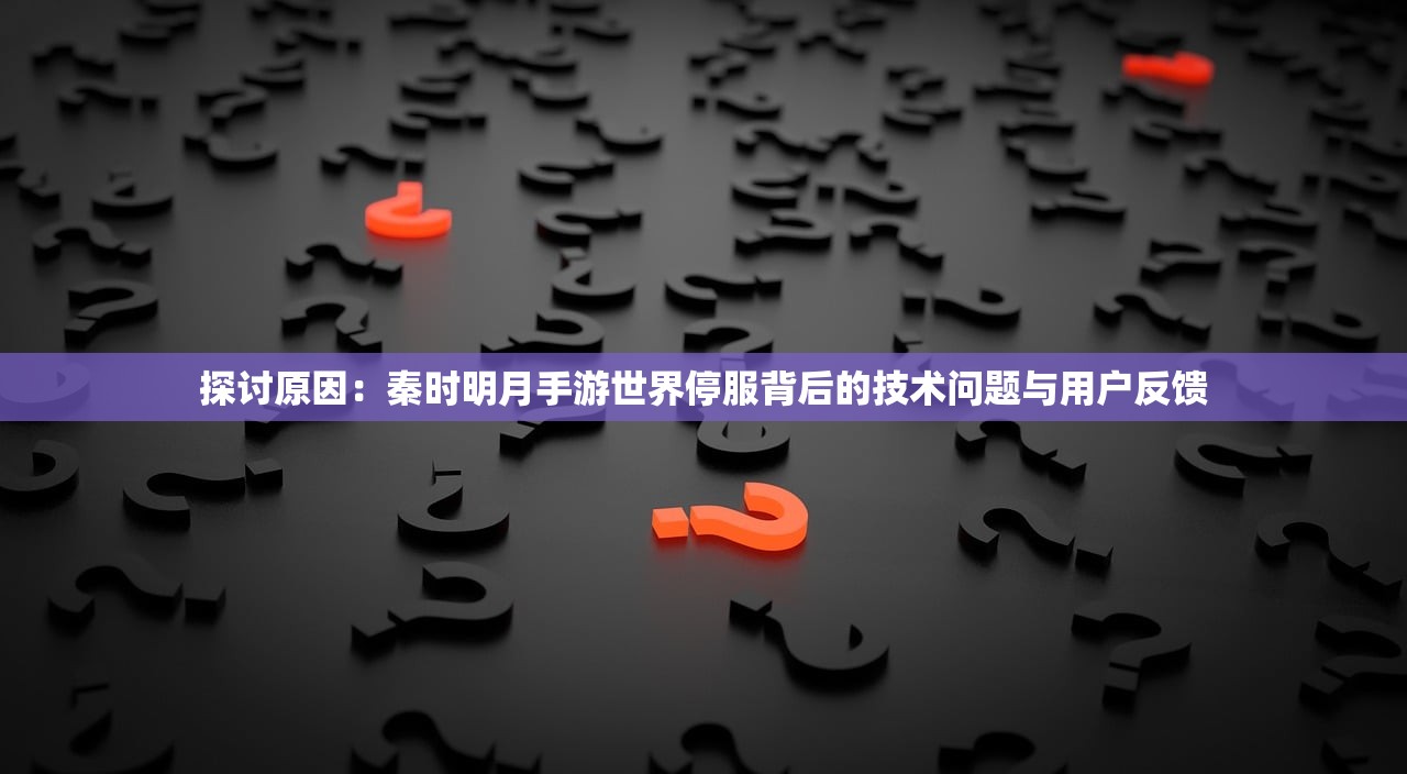 探讨原因：秦时明月手游世界停服背后的技术问题与用户反馈