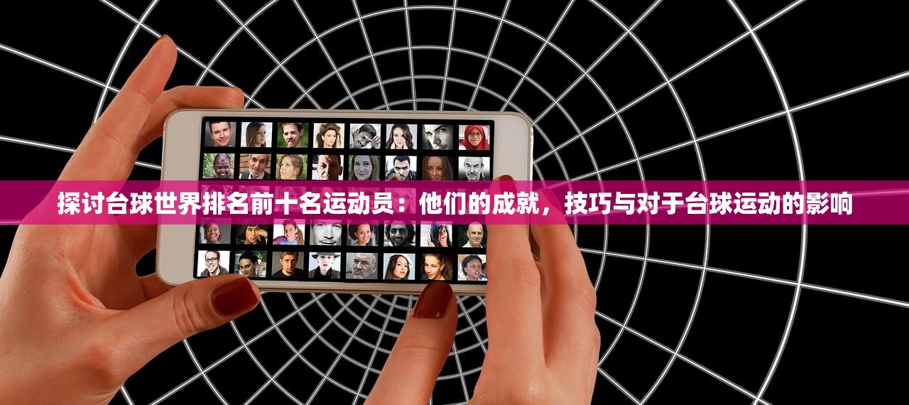探讨台球世界排名前十名运动员：他们的成就，技巧与对于台球运动的影响
