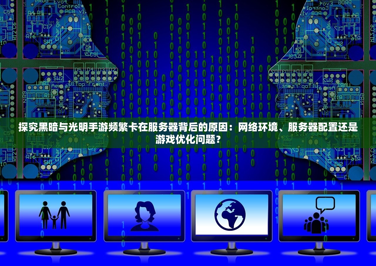 探究黑暗与光明手游频繁卡在服务器背后的原因：网络环境、服务器配置还是游戏优化问题？