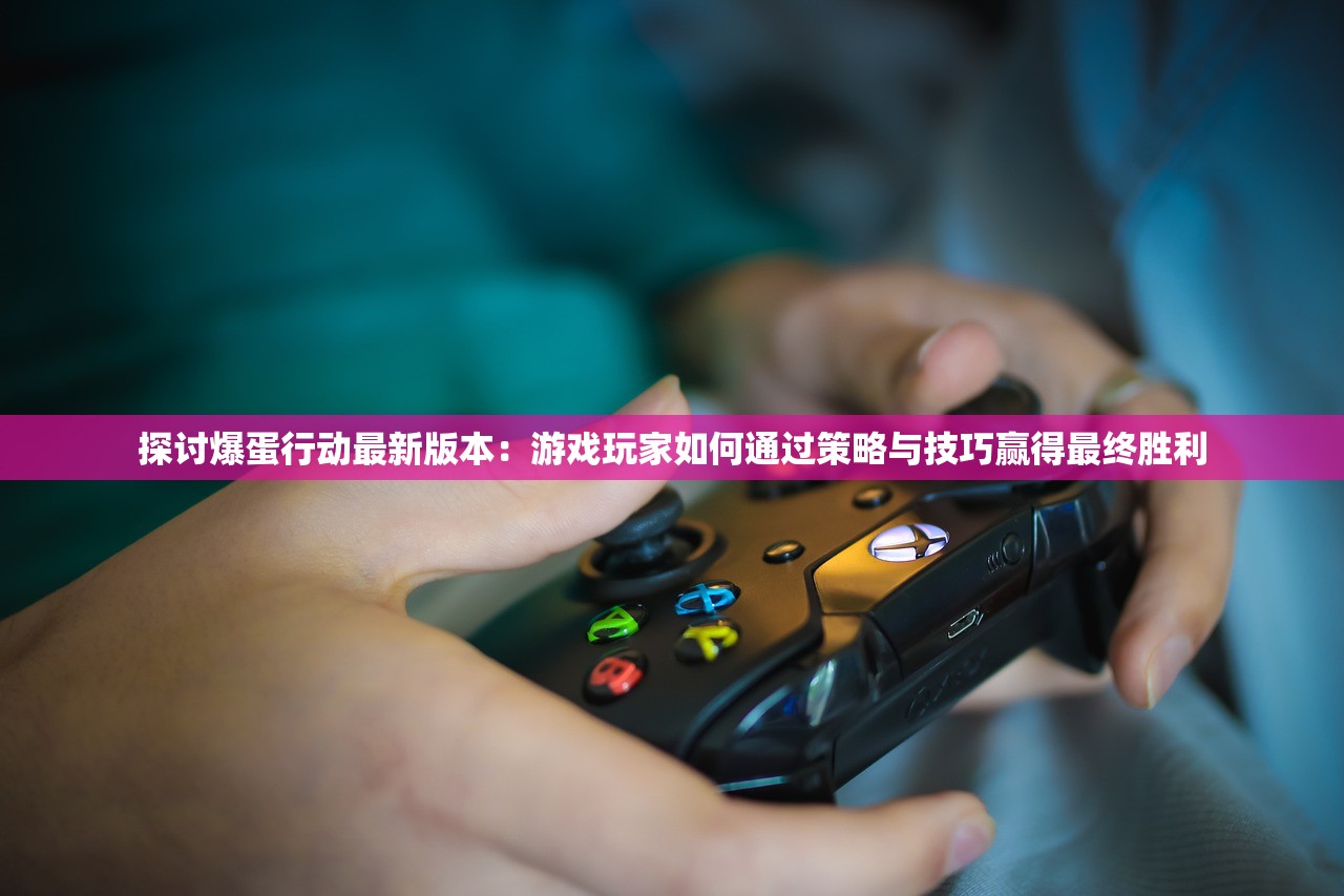 探讨爆蛋行动最新版本：游戏玩家如何通过策略与技巧赢得最终胜利