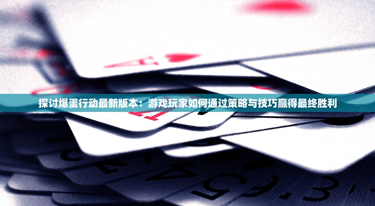 探讨爆蛋行动最新版本：游戏玩家如何通过策略与技巧赢得最终胜利