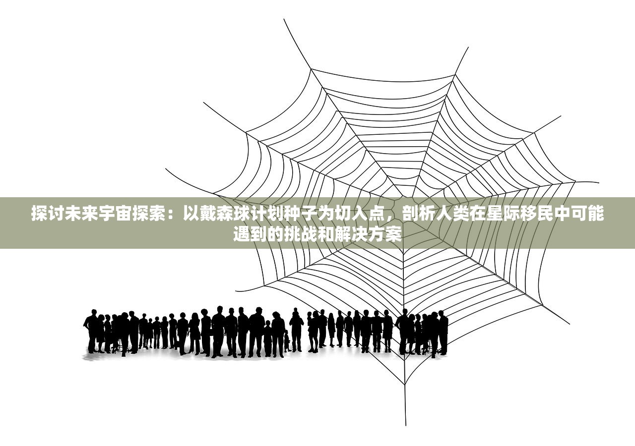 探讨未来宇宙探索：以戴森球计划种子为切入点，剖析人类在星际移民中可能遇到的挑战和解决方案