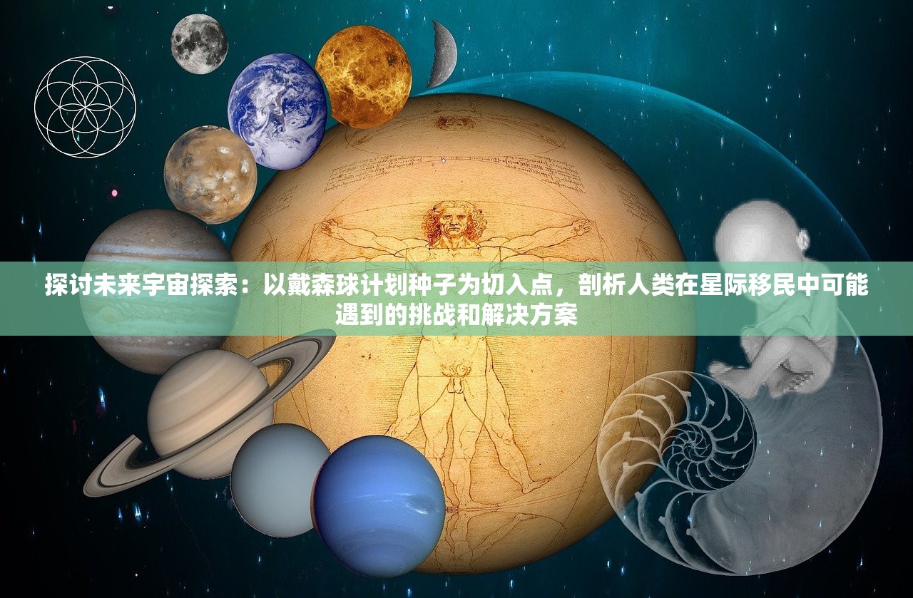 探讨未来宇宙探索：以戴森球计划种子为切入点，剖析人类在星际移民中可能遇到的挑战和解决方案