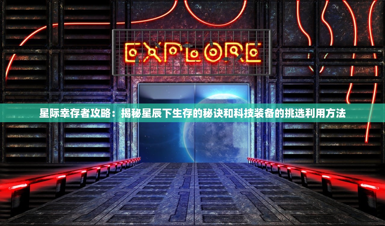 星际幸存者攻略：揭秘星辰下生存的秘诀和科技装备的挑选利用方法