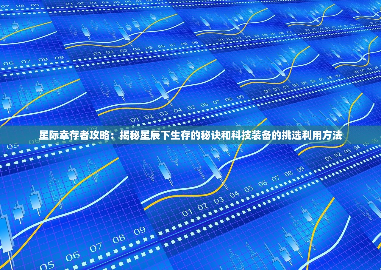 星际幸存者攻略：揭秘星辰下生存的秘诀和科技装备的挑选利用方法