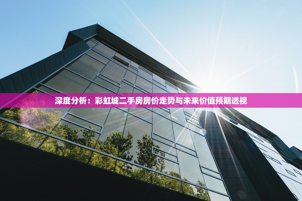 深度分析：彩虹城二手房房价走势与未来价值预期透视