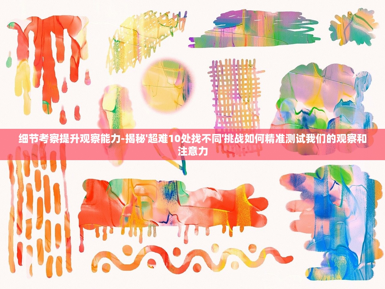 细节考察提升观察能力-揭秘'超难10处找不同'挑战如何精准测试我们的观察和注意力