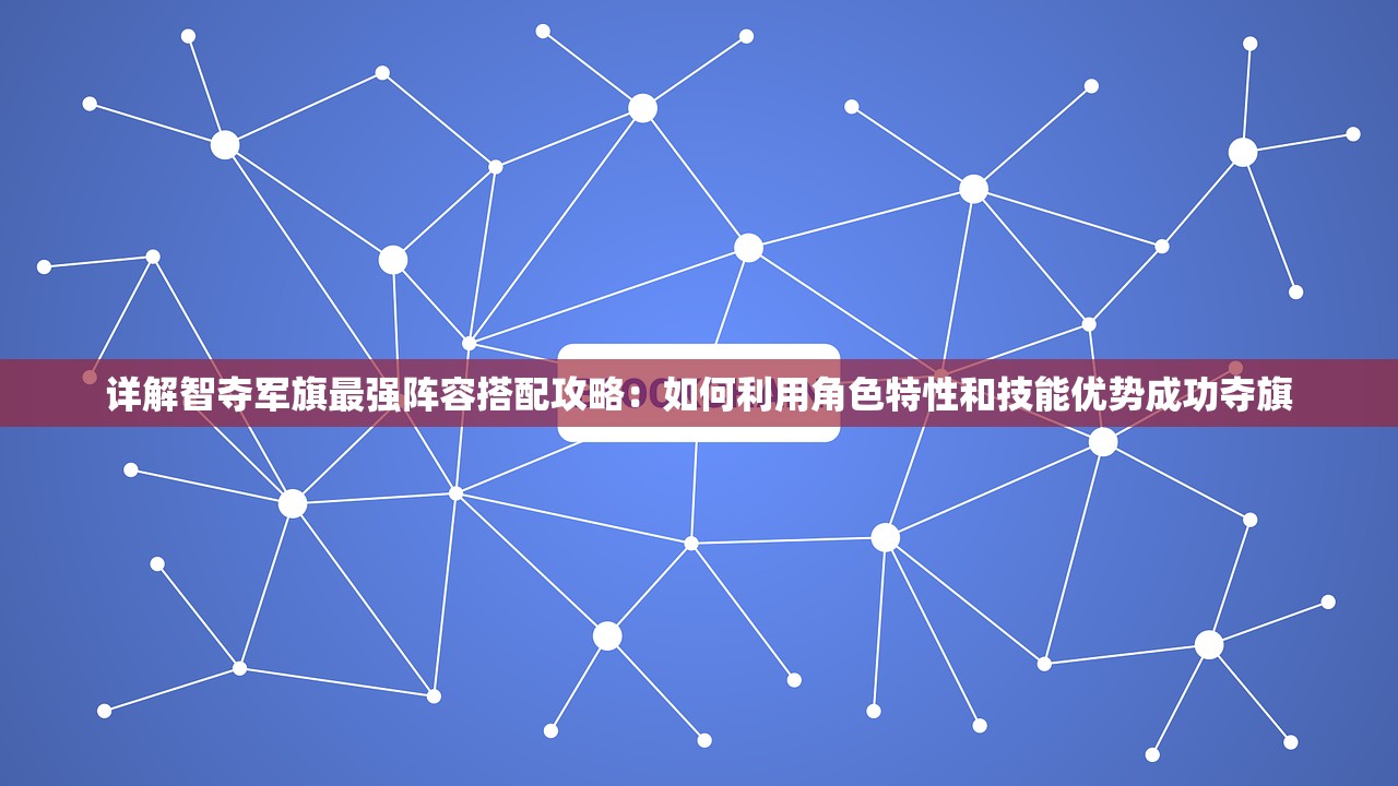 详解智夺军旗最强阵容搭配攻略：如何利用角色特性和技能优势成功夺旗