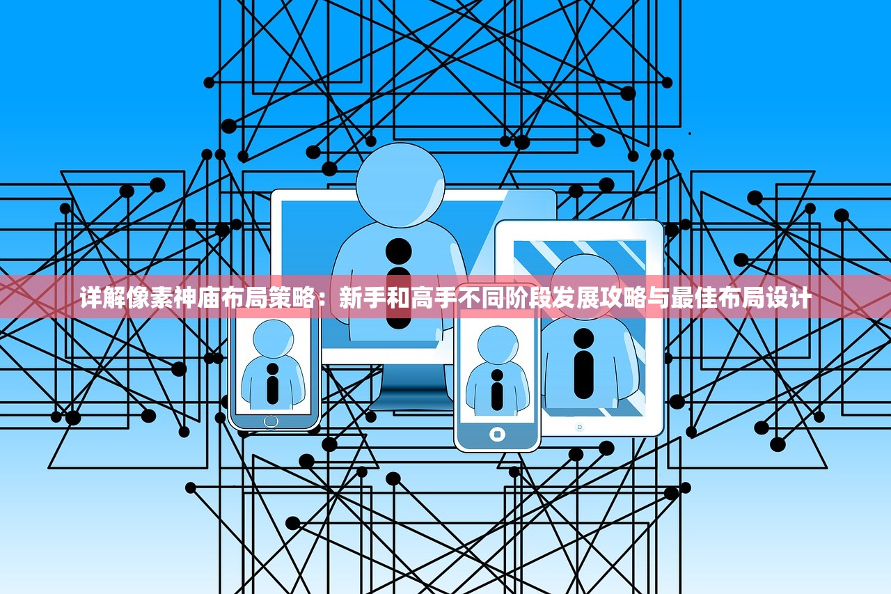 详解像素神庙布局策略：新手和高手不同阶段发展攻略与最佳布局设计