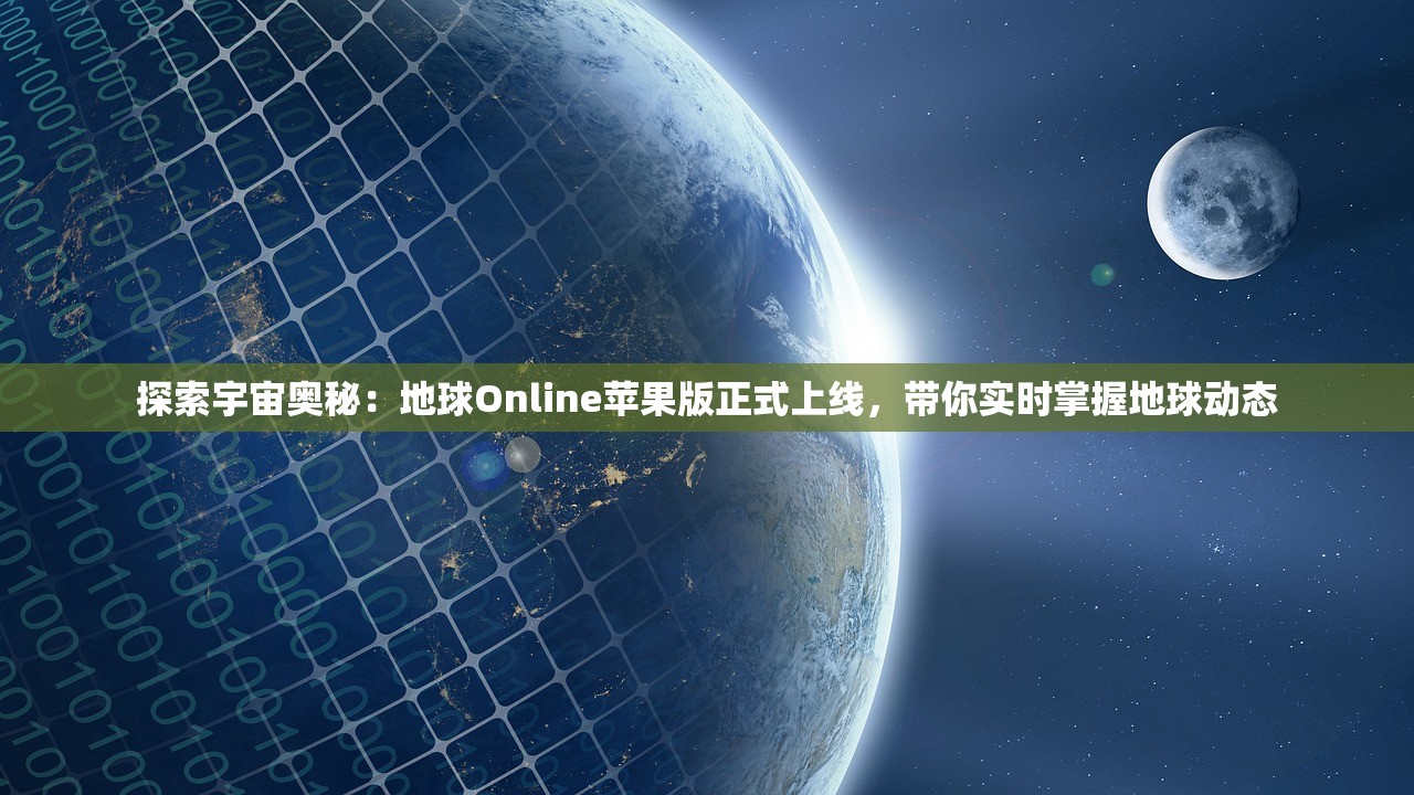 探索宇宙奥秘：地球Online苹果版正式上线，带你实时掌握地球动态