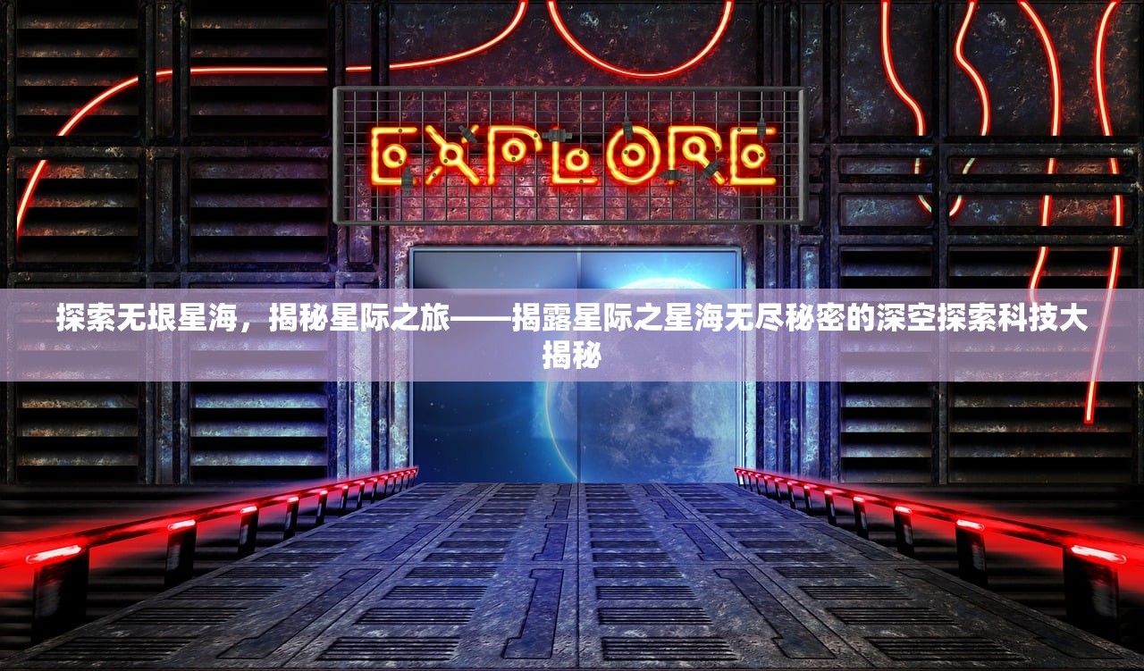 探索无垠星海，揭秘星际之旅——揭露星际之星海无尽秘密的深空探索科技大揭秘