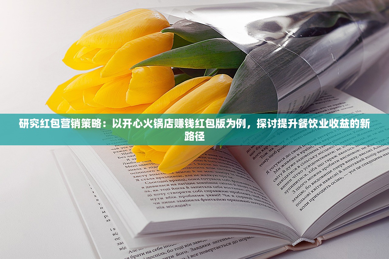 研究红包营销策略：以开心火锅店赚钱红包版为例，探讨提升餐饮业收益的新路径