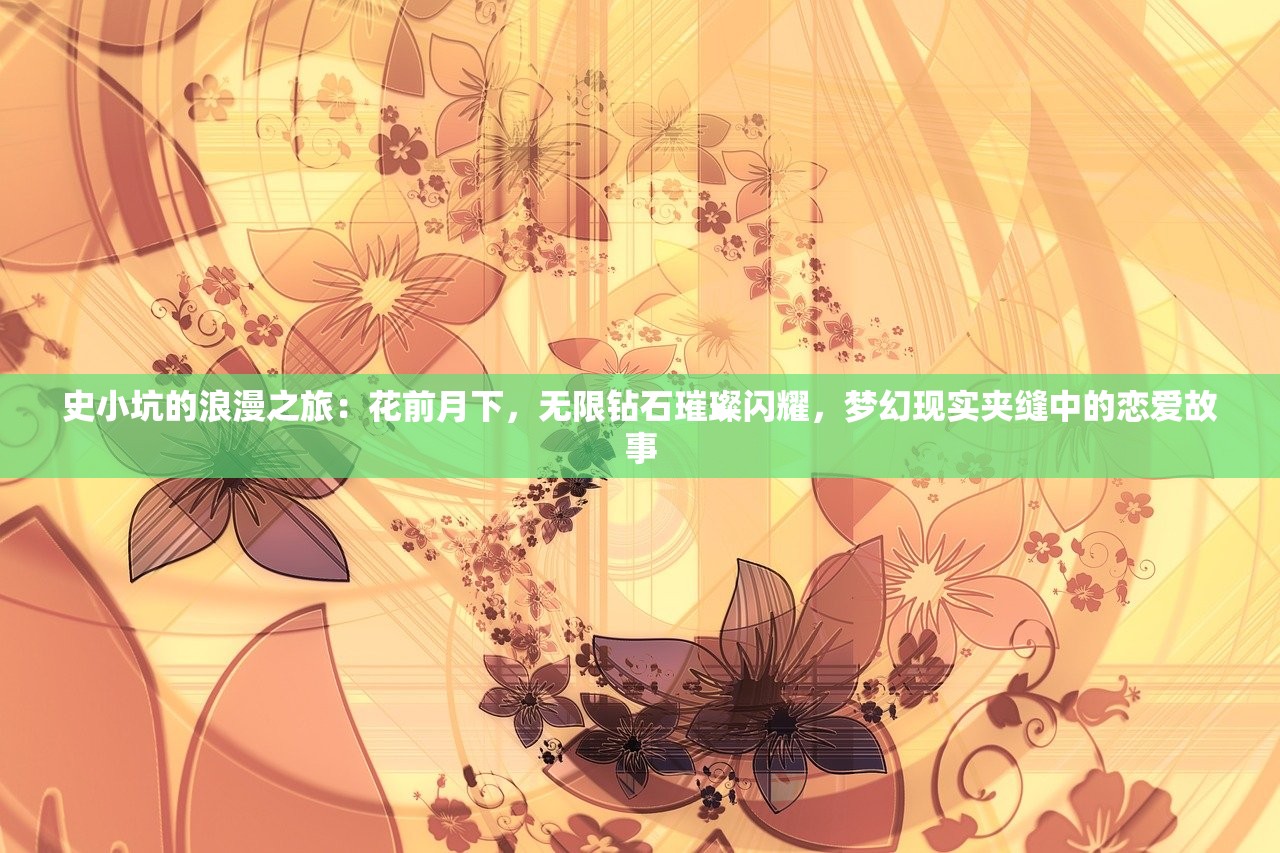 史小坑的浪漫之旅：花前月下，无限钻石璀璨闪耀，梦幻现实夹缝中的恋爱故事