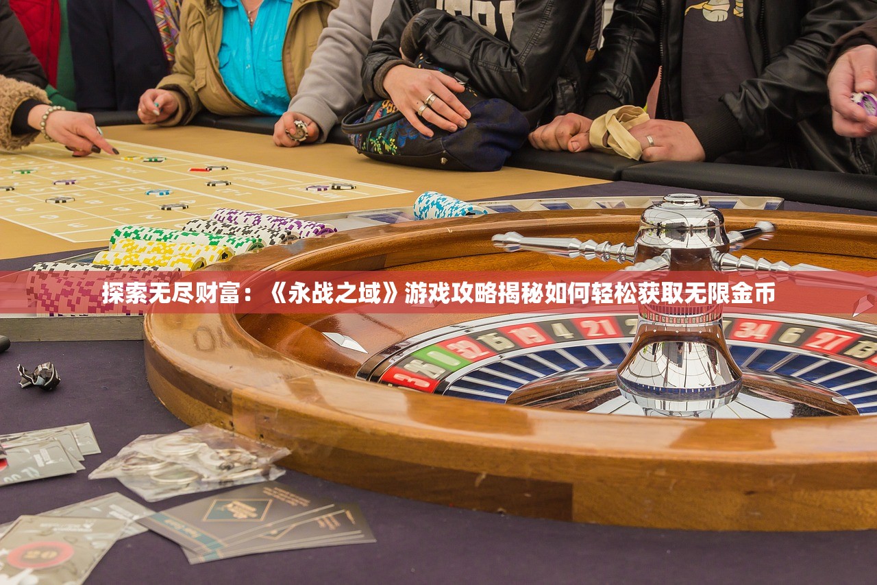 探索无尽财富：《永战之域》游戏攻略揭秘如何轻松获取无限金币