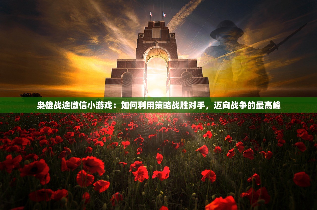 枭雄战途微信小游戏：如何利用策略战胜对手，迈向战争的最高峰