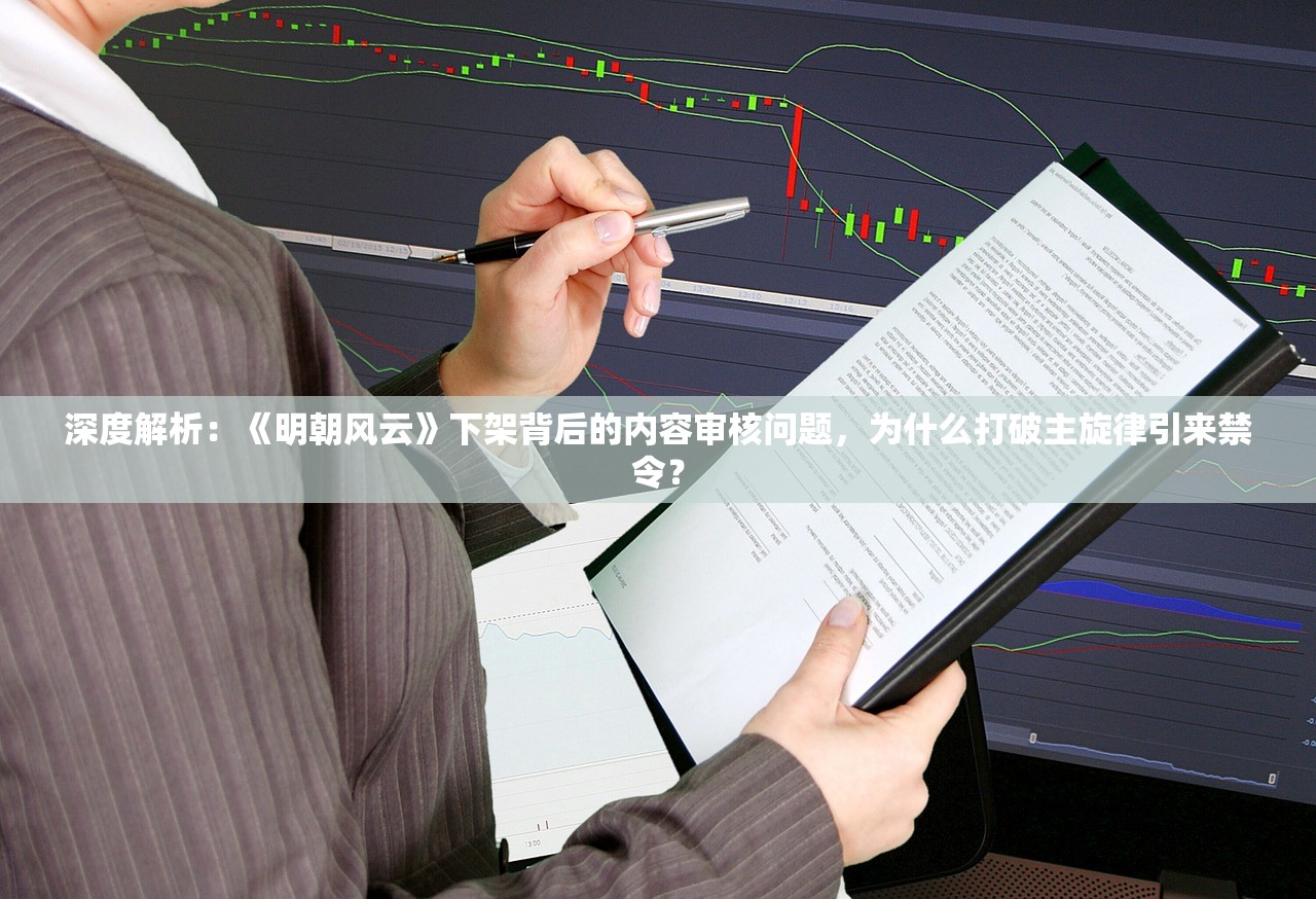 深度解析：《明朝风云》下架背后的内容审核问题，为什么打破主旋律引来禁令？