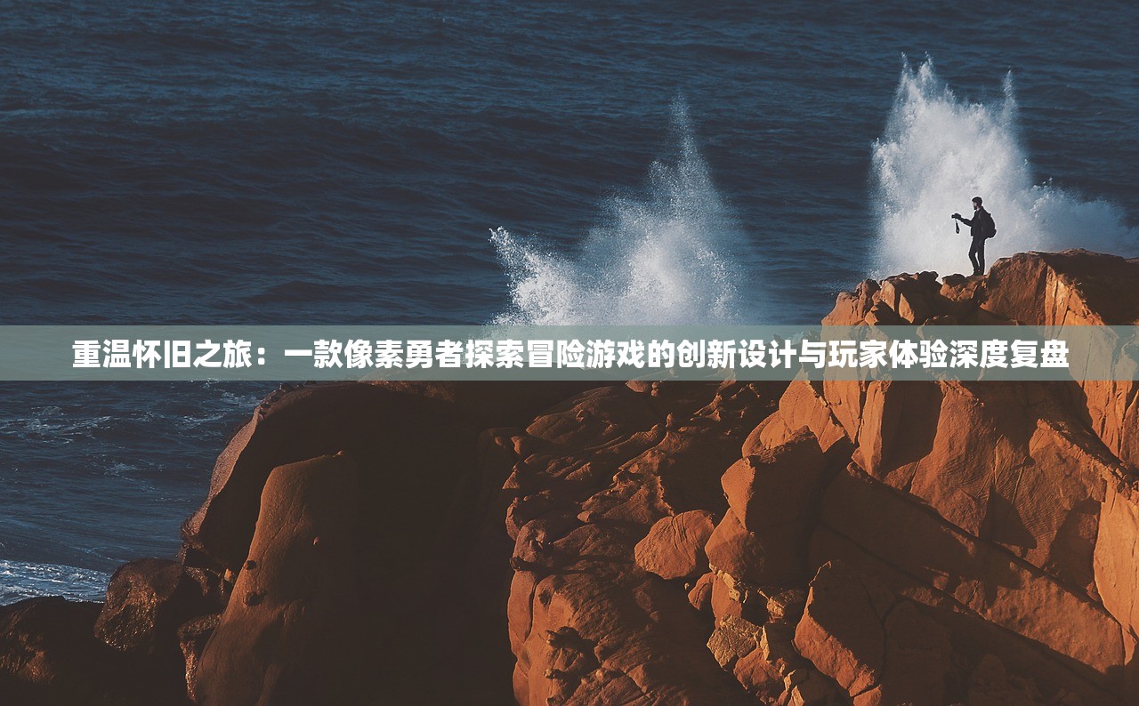 重温怀旧之旅：一款像素勇者探索冒险游戏的创新设计与玩家体验深度复盘