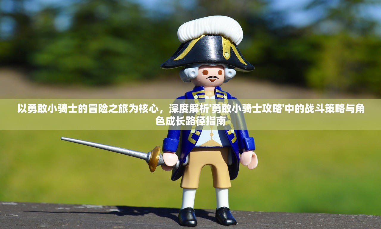 以勇敢小骑士的冒险之旅为核心，深度解析'勇敢小骑士攻略'中的战斗策略与角色成长路径指南