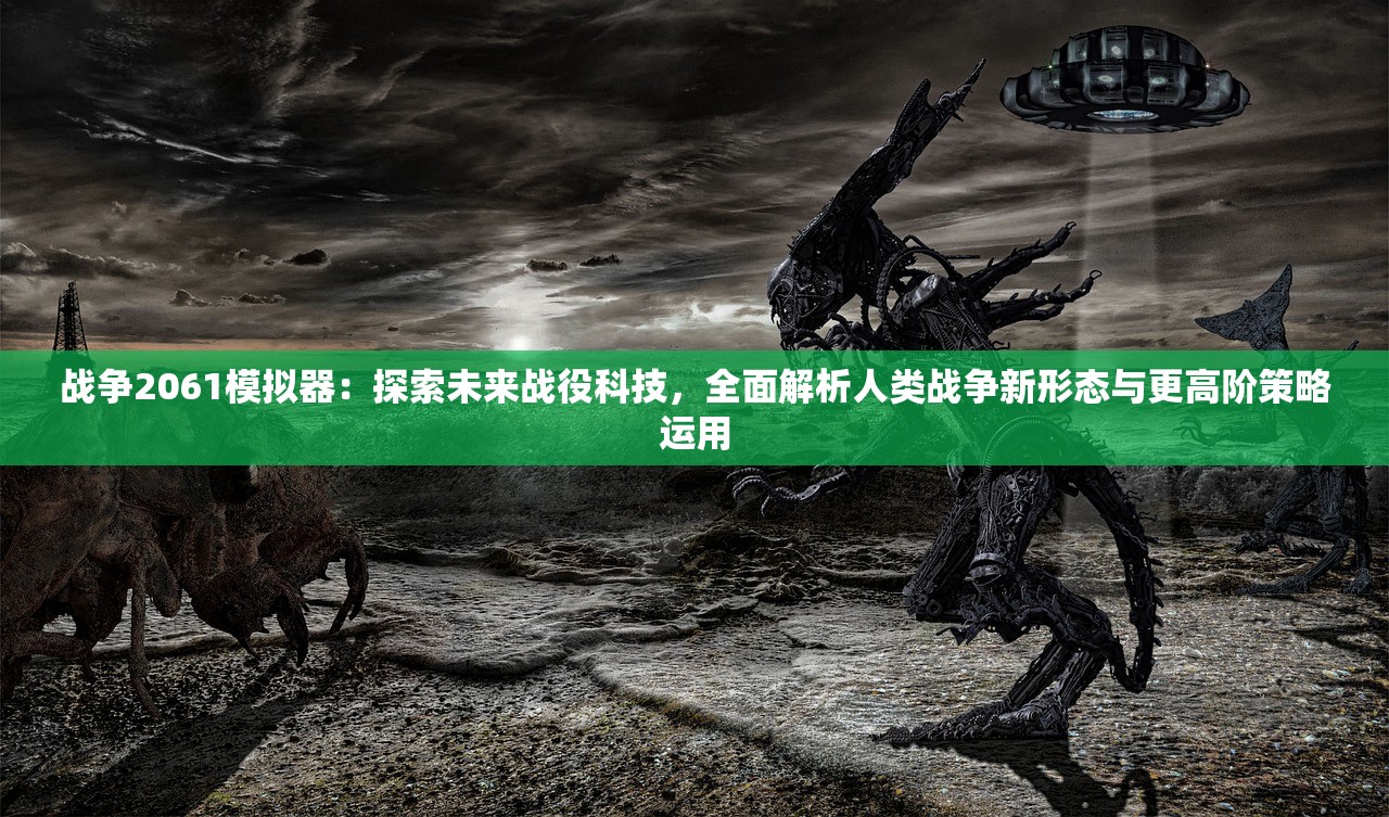 战争2061模拟器：探索未来战役科技，全面解析人类战争新形态与更高阶策略运用